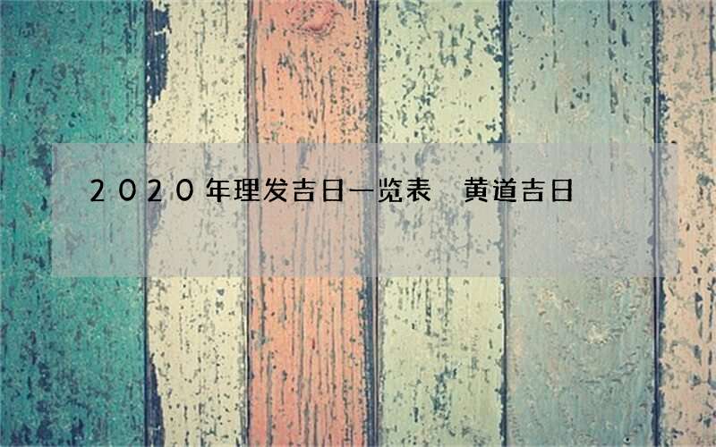 2020年理发吉日一览表 黄道吉日